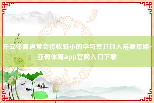 开云体育通常会接收较小的学习率并加入遵循接续-亚傅体育app官网入口下载
