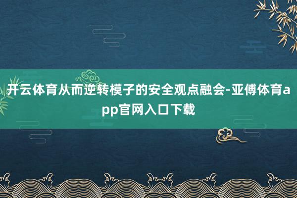 开云体育从而逆转模子的安全观点融会-亚傅体育app官网入口下载
