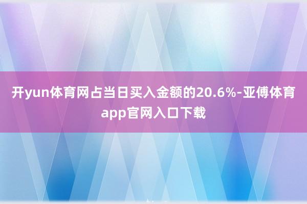 开yun体育网占当日买入金额的20.6%-亚傅体育app官网入口下载