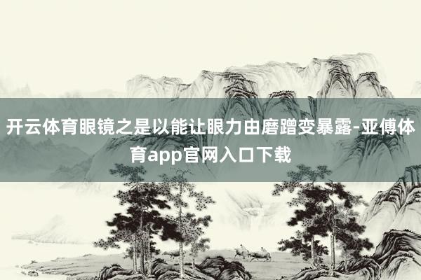 开云体育眼镜之是以能让眼力由磨蹭变暴露-亚傅体育app官网入口下载