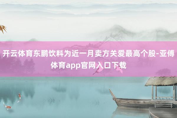 开云体育东鹏饮料为近一月卖方关爱最高个股-亚傅体育app官网入口下载